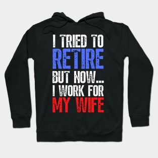 i tried to retire but now i work for my wife Funny Retirement Hoodie